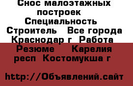 Снос малоэтажных построек  › Специальность ­ Строитель - Все города, Краснодар г. Работа » Резюме   . Карелия респ.,Костомукша г.